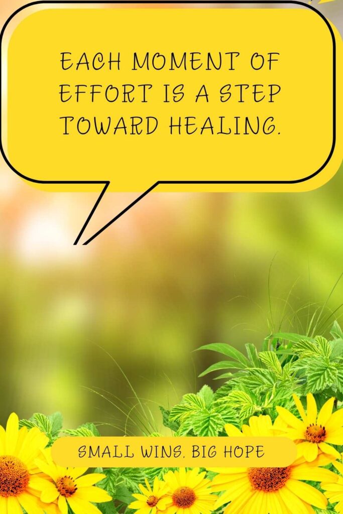 Each moment of effort is a step toward healing.